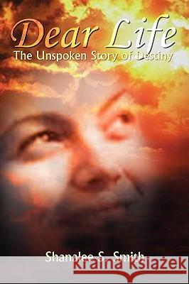 Dear Life: The Unspoken Story of Destiny Shanalee S. Smith 9781410700087 AuthorHouse