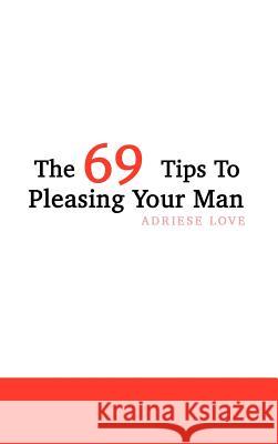 The 69 Tips To Pleasing Your Man Love, Adriese 9781410702692 Authorhouse