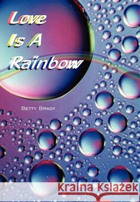 Love Is A Rainbow Brady, Betty 9781410703576 Authorhouse