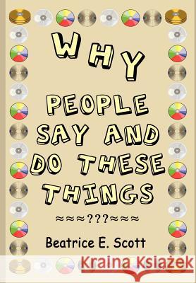 Why People Say and Do These Things Beatrice Scott 9781410704603 Authorhouse