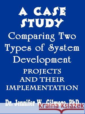 A Case Study Comparing Two Types of System Development Projects and Jennifer W. Gilmore 9781410706850 Authorhouse