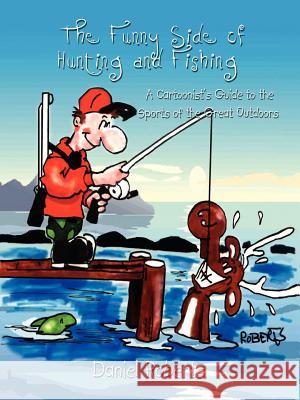 The Funny Side of Hunting and Fishing: A Cartoonist's Guide to the Sports of the Great Outdoors Roberts, Daniel 9781410707697 Authorhouse