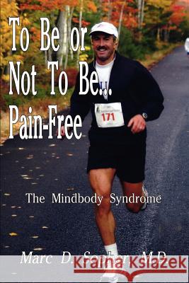 To Be or Not To Be... Pain-Free: The Mindbody Syndrome Sopher, M. D. Marc D. 9781410707871 Authorhouse