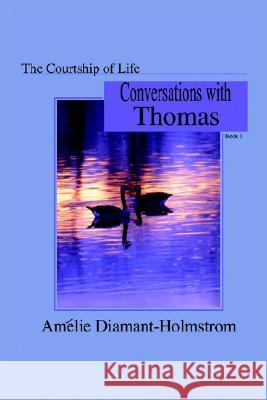 The Courtship of Life: Book I:  Conversations with Thomas Amelie Diamant-Holmstrom 9781410708014