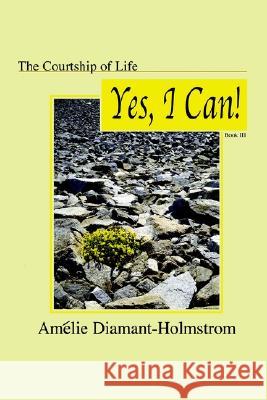 The Courtship of Life: Book III:  Yes, I Can! Amelie Diamant-Holmstrom 9781410708038