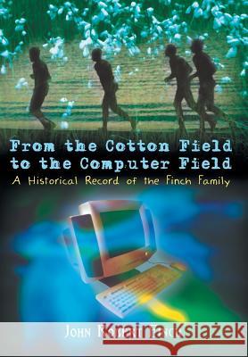 From the Cotton Field to the Computer Field: A Historical Record of the Finch Family John Robert Finch 9781410708465 Authorhouse