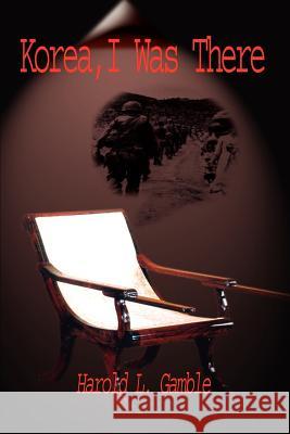 Korea, I Was There Harold L. Gamble 9781410708557 Authorhouse