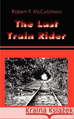 The Last Train Rider Robert F. McCutcheon 9781410709448