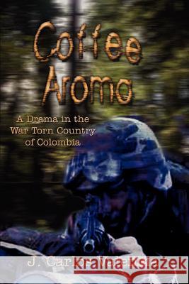 Coffee Aroma: A Drama in the War Torn Country of Colombia Valencia, J. Carlos 9781410709752