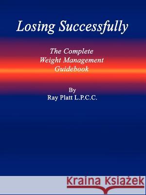 Losing Successfully: The Complete Weight Management Guidebook Platt, L. P. C. C. Ray 9781410711328 Authorhouse