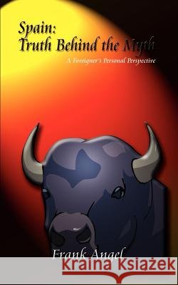 Spain: Truth Behind the Myth: A Foreignor's Personal Perspective Angel, Frank 9781410712899 Authorhouse