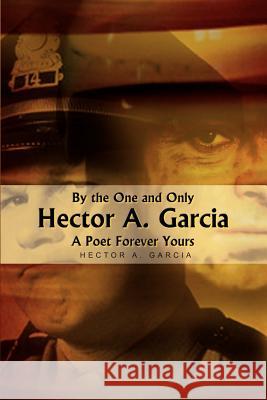 By the One and Only Hector A. Garcia A Poet Forever Yours Garcia, Hector A. 9781410713148 Authorhouse
