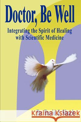 Doctor, Be Well: Integrating the Spirit of Healing with Scientific Medicine Shuch, David J. 9781410714534 Authorhouse