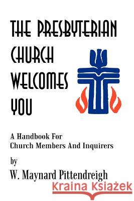 The Presbyterian Church Welcomes You : A Handbook for Church Members and Inquirers W. Maynard Pittendreigh 9781410719010 Authorhouse
