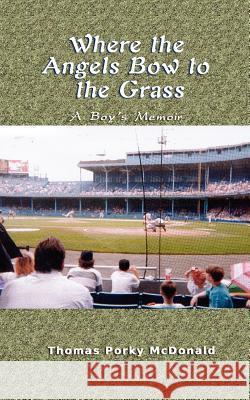Where the Angels Bow to the Grass: A Boy's Memoir McDonald, Thomas Porky 9781410721020 Authorhouse