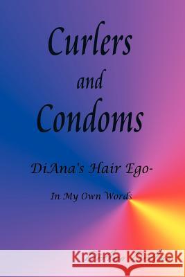 Curlers and Condoms: DiAna's Hair Ego - In My Own Words Diana, Diana 9781410721303