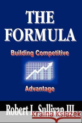 The Formula: Building Competitive Advantage Sullivan, Robert L., III 9781410724908 Authorhouse