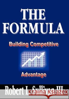 The Formula: Building Competitive Advantage Sullivan, Robert L., III 9781410725936 Authorhouse