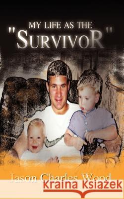 My Life as the Survivor Wood, Jason Charles 9781410726599 Authorhouse