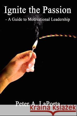 Ignite the Passion - A Guide to Motivational Leadership Laporta, Peter A. 9781410728418 Authorhouse