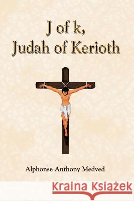 J of k, Judah of Kerioth Alphonse Anthony Medved 9781410728876 Authorhouse