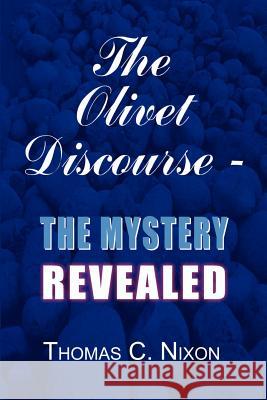 The Olivet Discourse - The Mystery Revealed Nixon, Thomas C. 9781410730831 AUTHORHOUSE