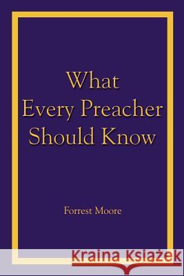 What Every Preacher Should Know Forrest Moore 9781410732590 Authorhouse