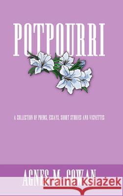 Potpourri: A Collection of Poems, Essays, Short Stories and Vignettes Cowan, Agnes M. 9781410732781 Authorhouse