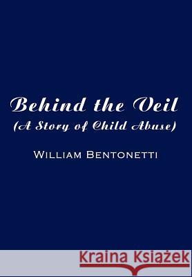 Behind the Veil: (A Story of Child Abuse) William Bentonetti 9781410732798 Authorhouse