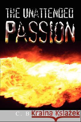 The Unattended Passion Charles B. Wiland 9781410733245