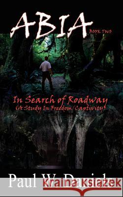 ABIA Book Two: In Search of Roadway (A Study In Freedom/Captivity) Daniels, Paul W. 9781410734693 Authorhouse