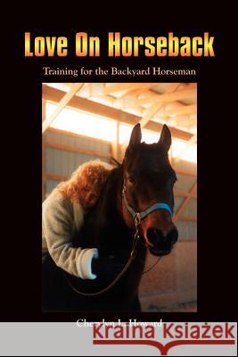 Love On Horseback: Training for the Backyard Horseman Howard, Cherylyn L. 9781410735058 Authorhouse