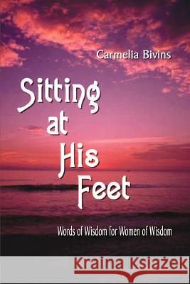 Sitting at His Feet: Words of Wisdom for Women of Wisdom Bivins, Carmelia 9781410735638 Authorhouse