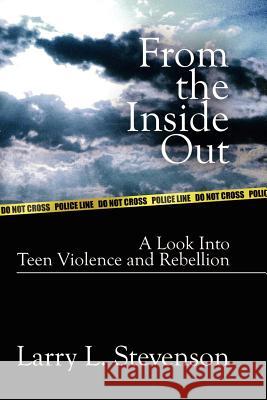 From the Inside Out: A Look Into Teen Violence and Rebellion Stevenson, Larry L. 9781410736123