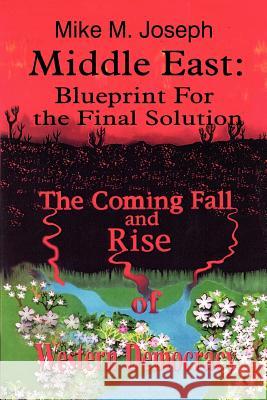 Middle East: Blueprint for the Final Solution: The Coming Fall and Rise of Western Democracy Joseph, Mike M. 9781410736260 Authorhouse