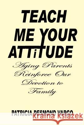 Teach Me Your Attitude Patricia Desmond Vargo 9781410741820 Authorhouse