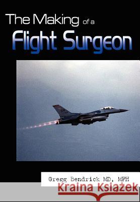 The Making of a Flight Surgeon Gregg Bendrick 9781410742254