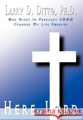 Here Lord: One Night In February 2000 Changed My Life Forever Ditto Ph. D., Larry D. 9781410742650 Authorhouse