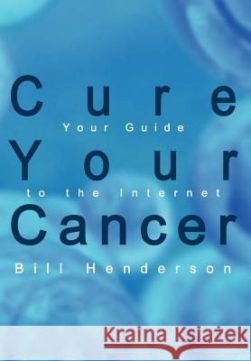 Cure Your Cancer: Your Guide to the Internet Henderson, Bill 9781410742698