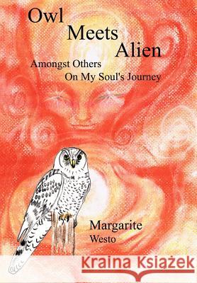 Owl Meets Alien: Amongst Others On My Soul's Journey Westo, Margarite 9781410742889 Authorhouse
