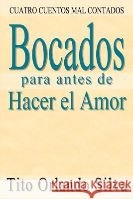 Bocados para antes de Hacer el Amor: Cuatro Cuentos Mal Contados Silva, Tito Orlando 9781410743329 Authorhouse