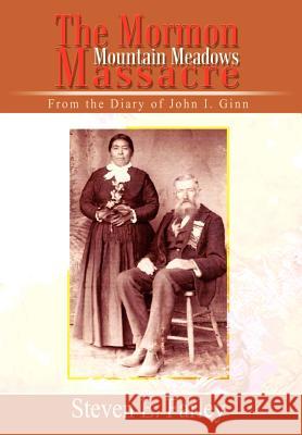 The Mormon Mountain Meadows Massacre: From the Diary of John I. Ginn Farley, Steven E. 9781410743633 Authorhouse