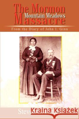 The Mormon Mountain Meadows Massacre: From the Diary of John I. Ginn Farley, Steven E. 9781410743640 Authorhouse