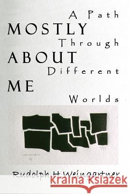 Mostly about Me: A Path Through Different Worlds Weingartner, Rudolph H. 9781410743893