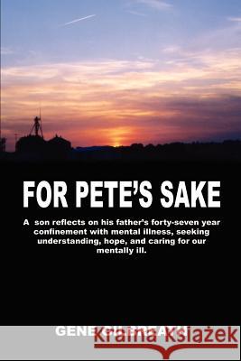 For Pete's Sake: A son reflects on his father's forty-seven year confinement with mental illness Gilbreath, Gene 9781410744814