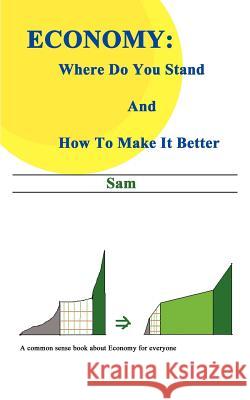 Economy: Where Do You Stand and How to Make it Better Sam 9781410746597 Authorhouse