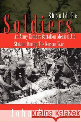 Should Be Soldiers: An Army Combat Battalion Medical Aid Station During the Korean War Benton, John 9781410749642