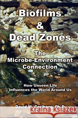 Biofilms & Dead Zones: The Microbe-Environment Connection: How Unseen Life Influences the World Around Us Carlberg Ph. D., David M. 9781410749918 Authorhouse