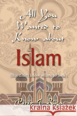 All You Wanted to Know about Islam (But didn't know where to look) Riga, Peter J. 9781410749932 Authorhouse