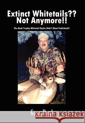 Extinct Whitetails Not Anymore!!: The Book Trophy Whitetail Bucks Didn't Want Published!! Paul, Gary 9781410751584 Authorhouse